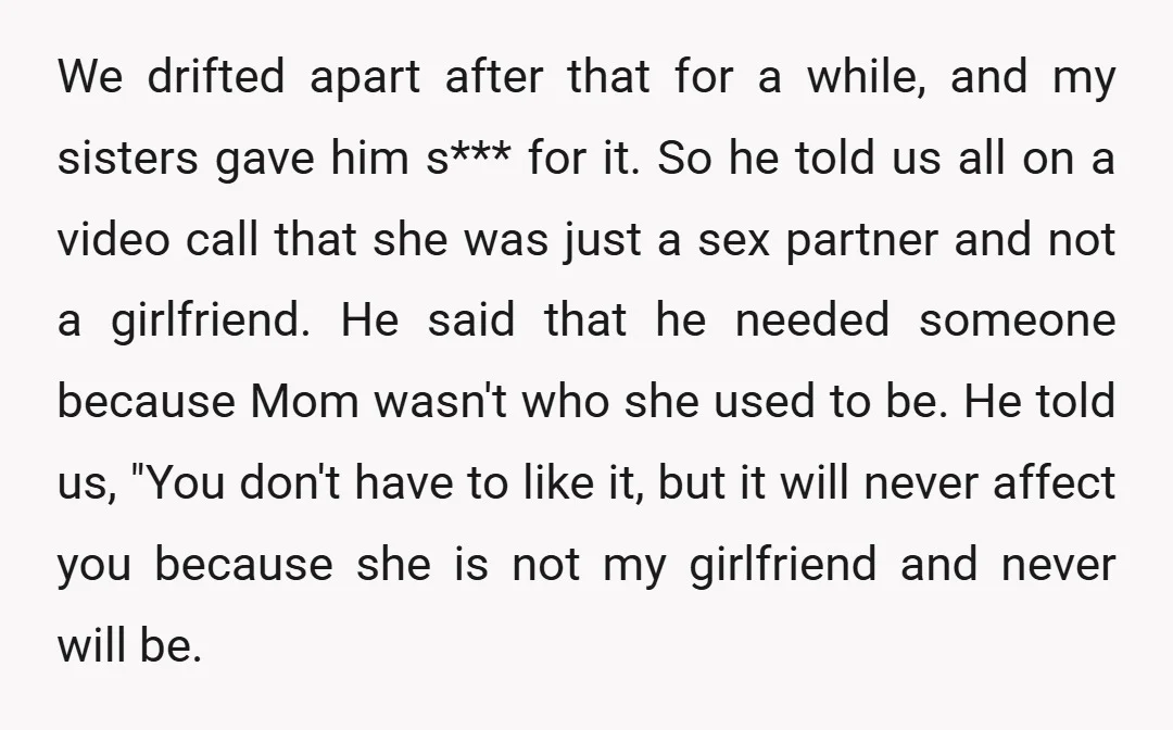 We drifted apart after that for a while, and my sisters gave him s*** for it. So he told us all on a video call that she was just a...