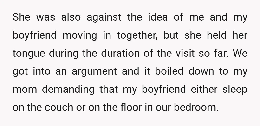 She was also against the idea of me and my boyfriend moving in together, but she held her tongue during the duration of the visit so far. We got into...