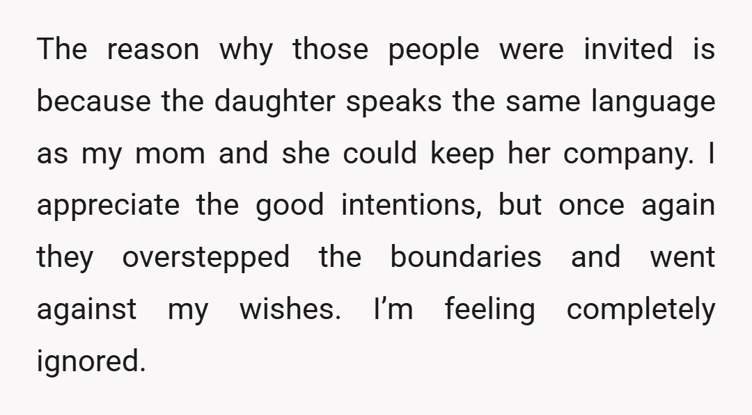 The reason why those people were invited is because the daughter speaks the same language as my mom and she could keep her company. I appreciate the good intentions, but...