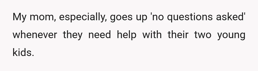 My mom, especially, goes up 'no questions asked' whenever they need help with their two young kids.