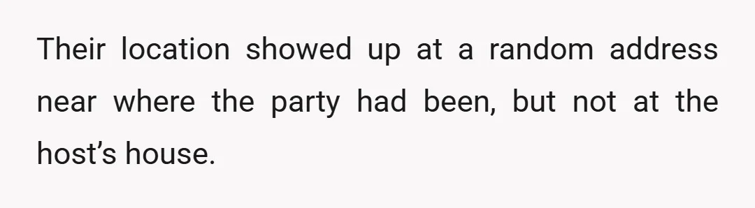 Their location showed up at a random address near where the party had been, but not at the host’s house.