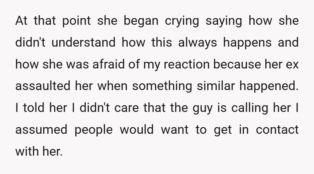At that point she began crying saying how she didn't understand how this always happens and how she was afraid of my reaction because her ex assaulted her when something...