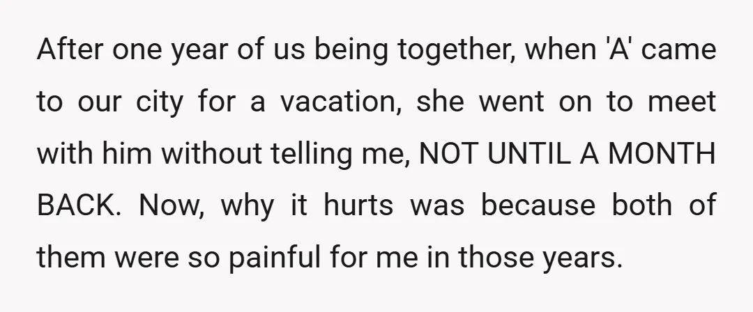 After one year of us being together, when 'A' came to our city for a vacation, she went on to meet with him without telling me, NOT UNTIL A MONTH...
