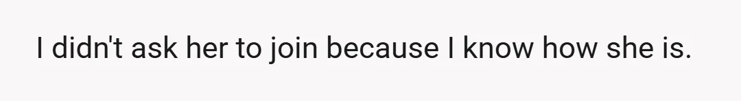 I didn't ask her to join because I know how she is.