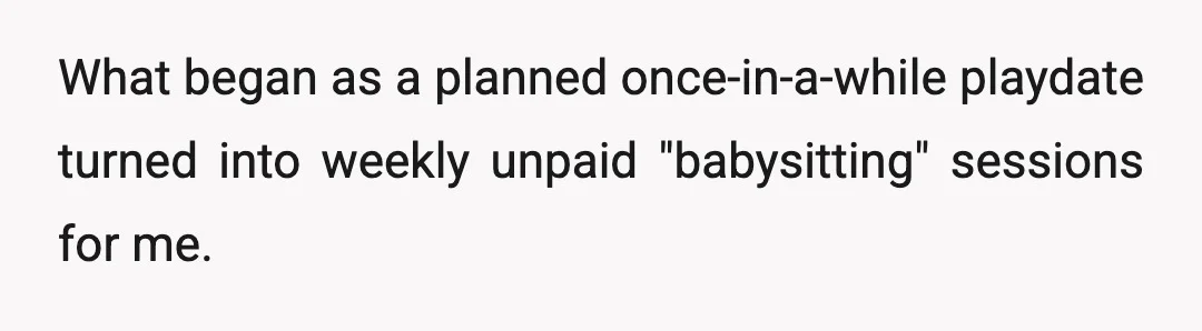 What began as a planned once-in-a-while playdate turned into weekly unpaid "babysitting" sessions for me.