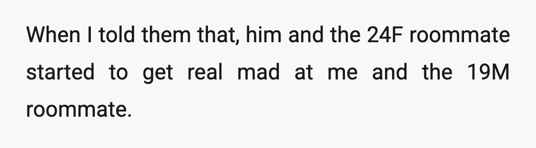 When I told them that, him and the 24F roommate started to get real mad at me and the 19M roommate.