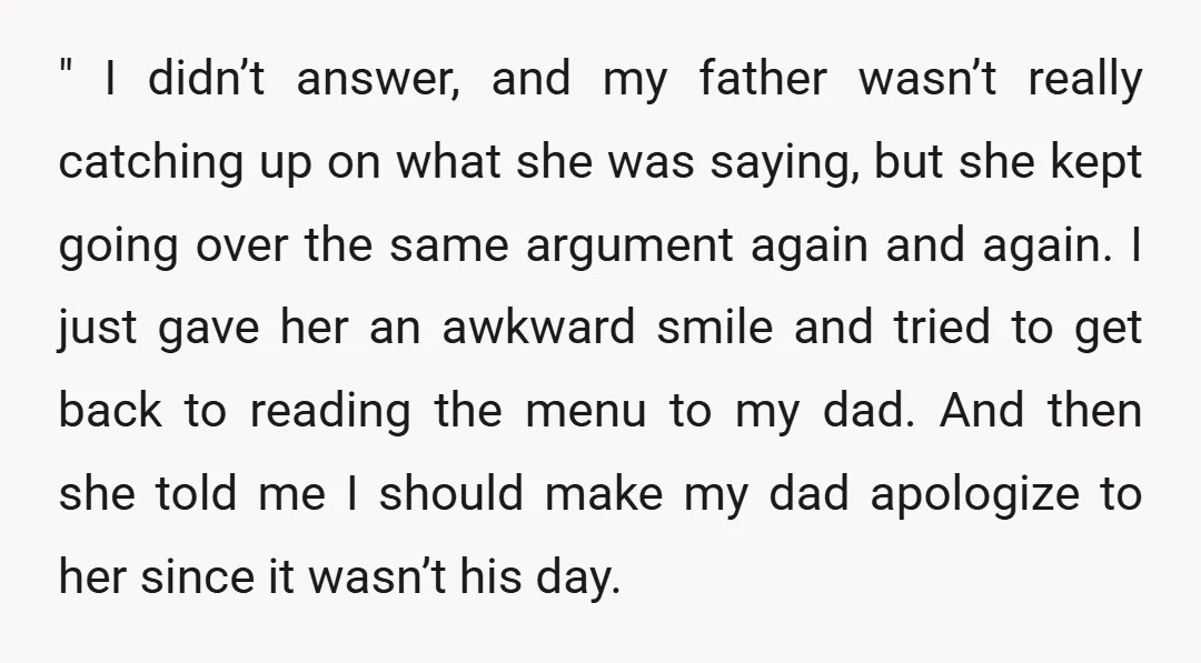 " I didn’t answer, and my father wasn’t really catching up on what she was saying, but she kept going over the same argument again and again. I just gave...