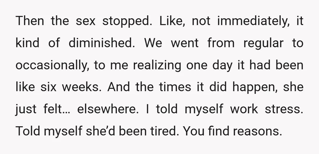 Then the sex stopped. Like, not immediately, it kind of diminished. We went from regular to occasionally, to me realizing one day it had been like six weeks. And the...