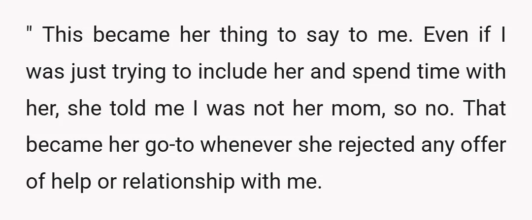 " This became her thing to say to me. Even if I was just trying to include her and spend time with her, she told me I was not her...