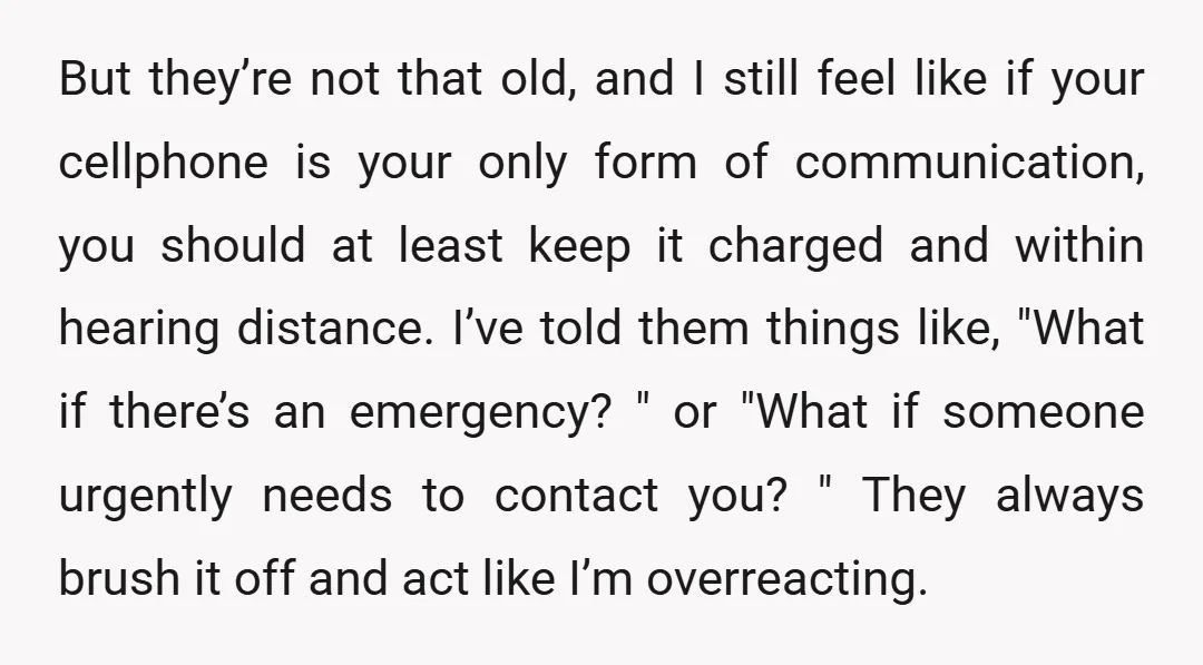 But they’re not that old, and I still feel like if your cellphone is your only form of communication, you should at least keep it charged and within hearing distance....