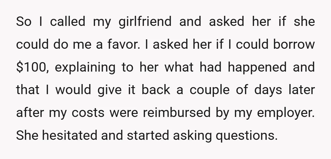 So I called my girlfriend and asked her if she could do me a favor. I asked her if I could borrow $100, explaining to her what had happened and...