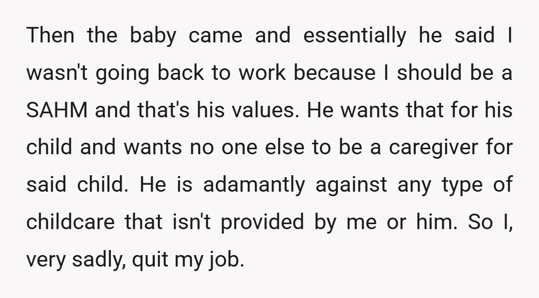Then the baby came and essentially he said I wasn't going back to work because I should be a SAHM and that's his values. He wants that for his child...