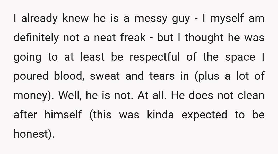 I already knew he is a messy guy - I myself am definitely not a neat freak - but I thought he was going to at least be respectful of...
