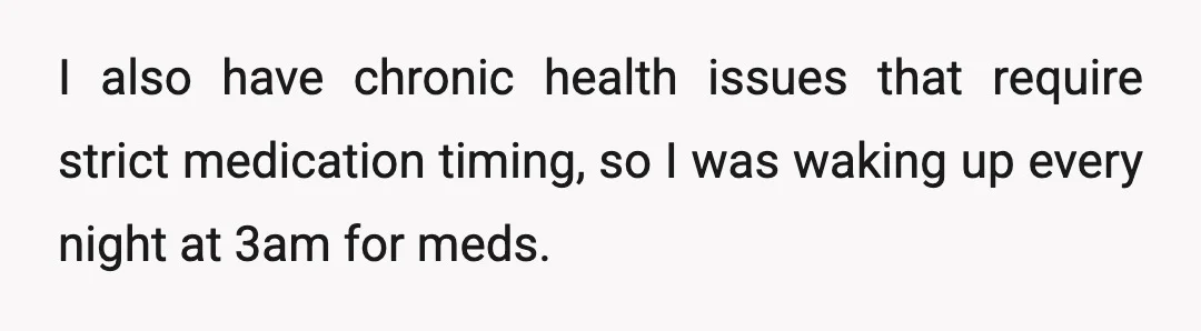 I also have chronic health issues that require strict medication timing, so I was waking up every night at 3am for meds.