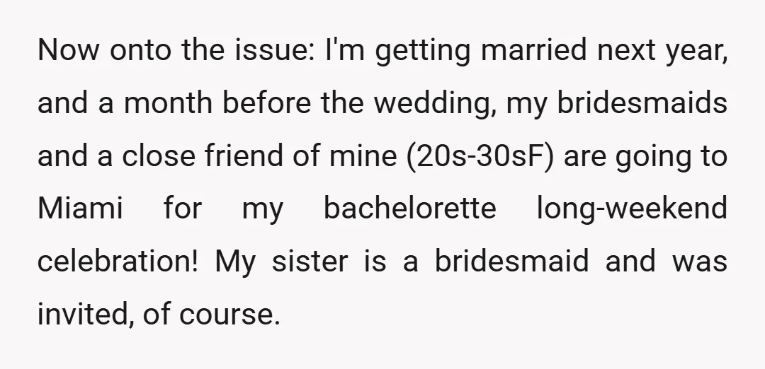 Now onto the issue: I'm getting married next year, and a month before the wedding, my bridesmaids and a close friend of mine (20s-30sF) are going to Miami for my...