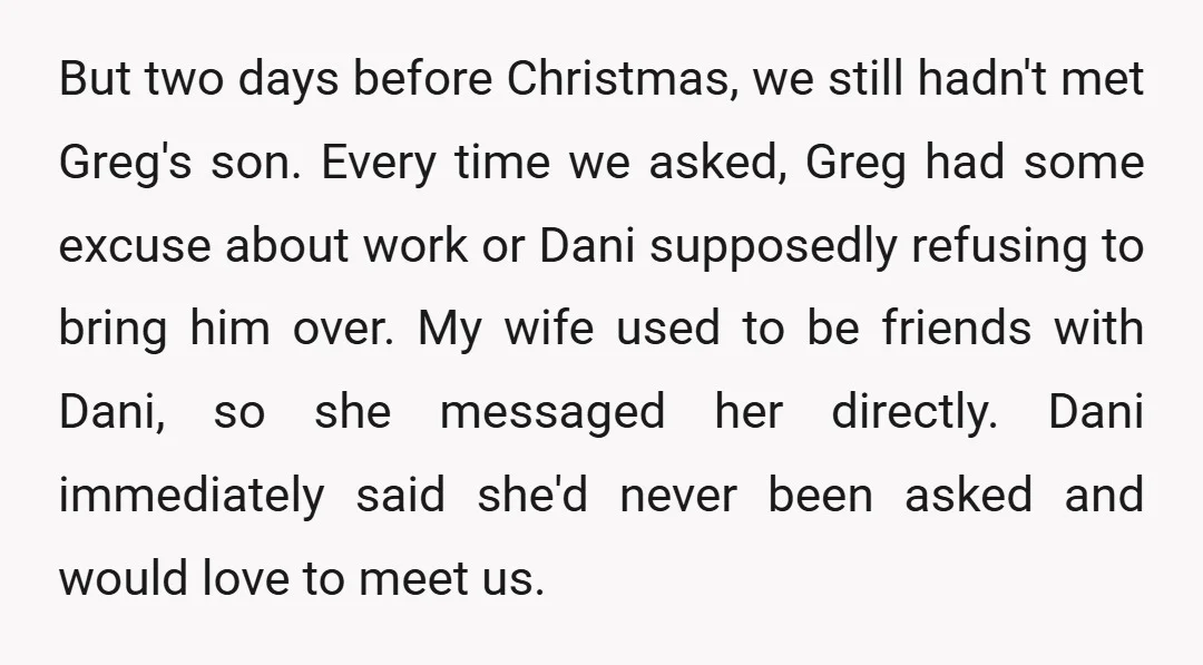 But two days before Christmas, we still hadn't met Greg's son. Every time we asked, Greg had some excuse about work or Dani supposedly refusing to bring him over. My...