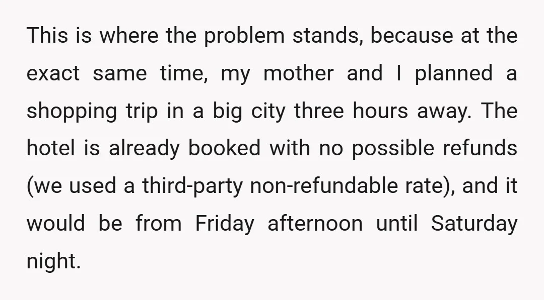 This is where the problem stands, because at the exact same time, my mother and I planned a shopping trip in a big city three hours away. The hotel is...