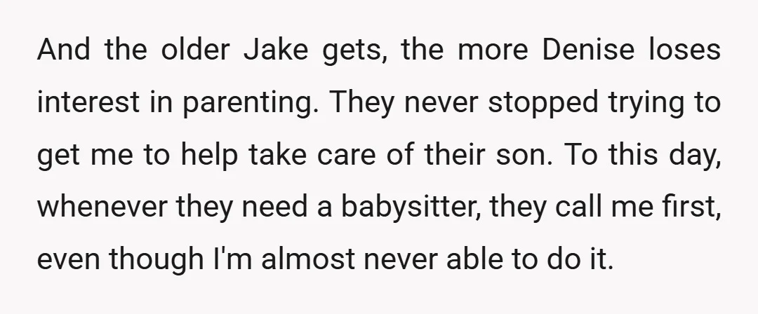 And the older Jake gets, the more Denise loses interest in parenting. They never stopped trying to get me to help take care of their son. To this day, whenever...