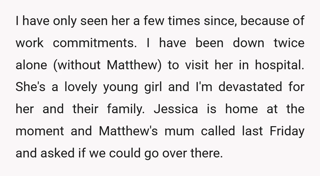 I have only seen her a few times since, because of work commitments. I have been down twice alone (without Matthew) to visit her in hospital. She's a lovely young...