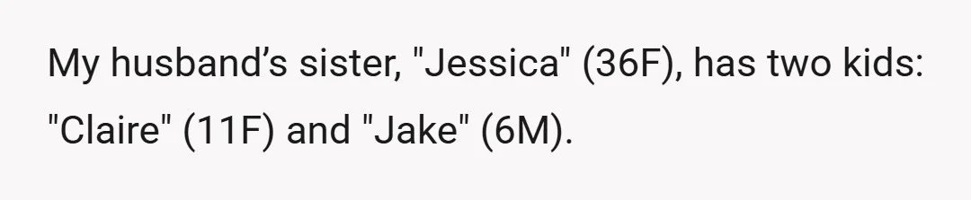 My husband’s sister, "Jessica" (36F), has two kids: "Claire" (11F) and "Jake" (6M).