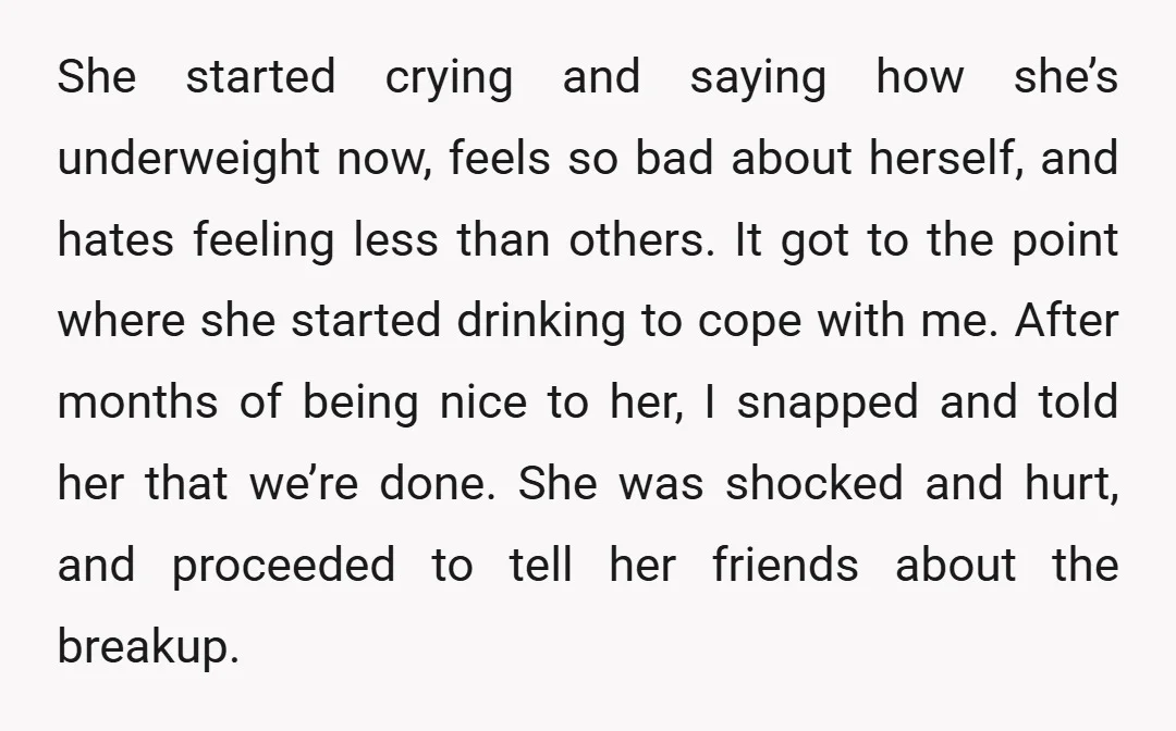 She started crying and saying how she’s underweight now, feels so bad about herself, and hates feeling less than others. It got to the point where she started drinking to...