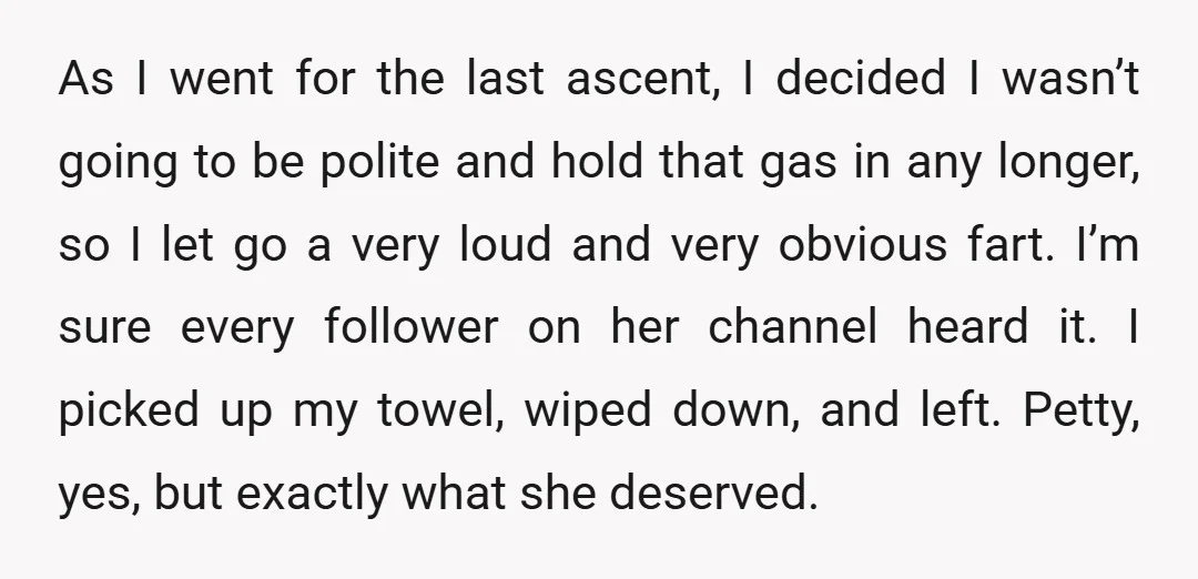 As I went for the last ascent, I decided I wasn’t going to be polite and hold that gas in any longer, so I let go a very loud and...