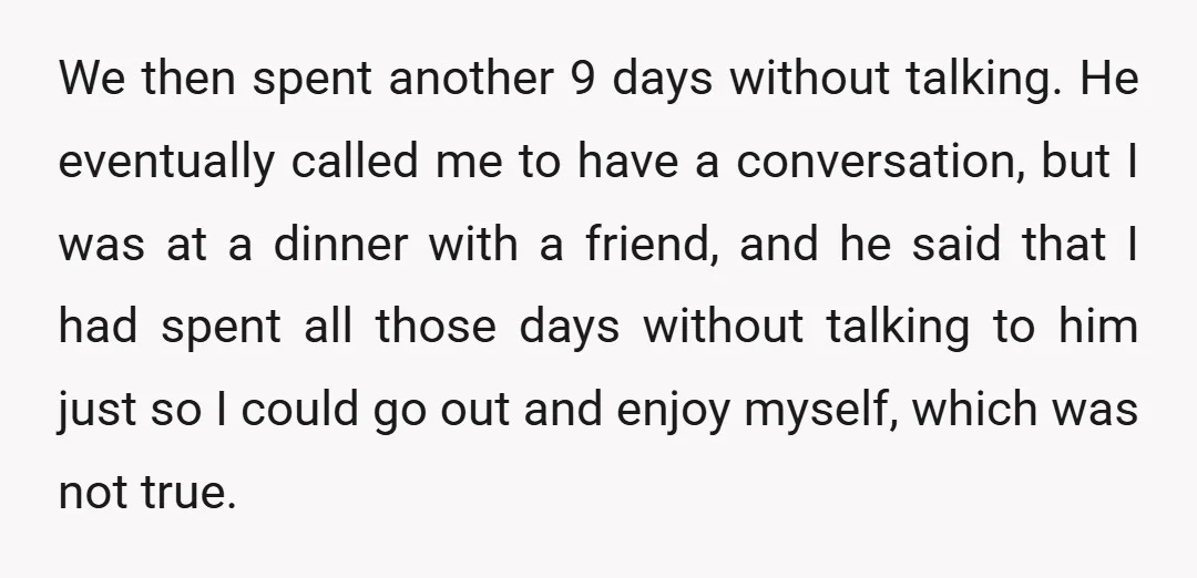 We then spent another 9 days without talking. He eventually called me to have a conversation, but I was at a dinner with a friend, and he said that I...