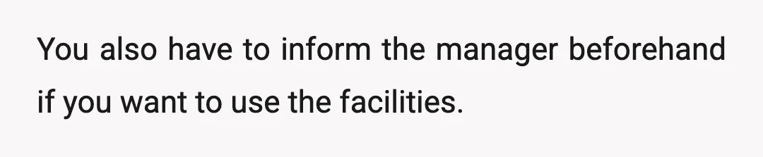 You also have to inform the manager beforehand if you want to use the facilities.