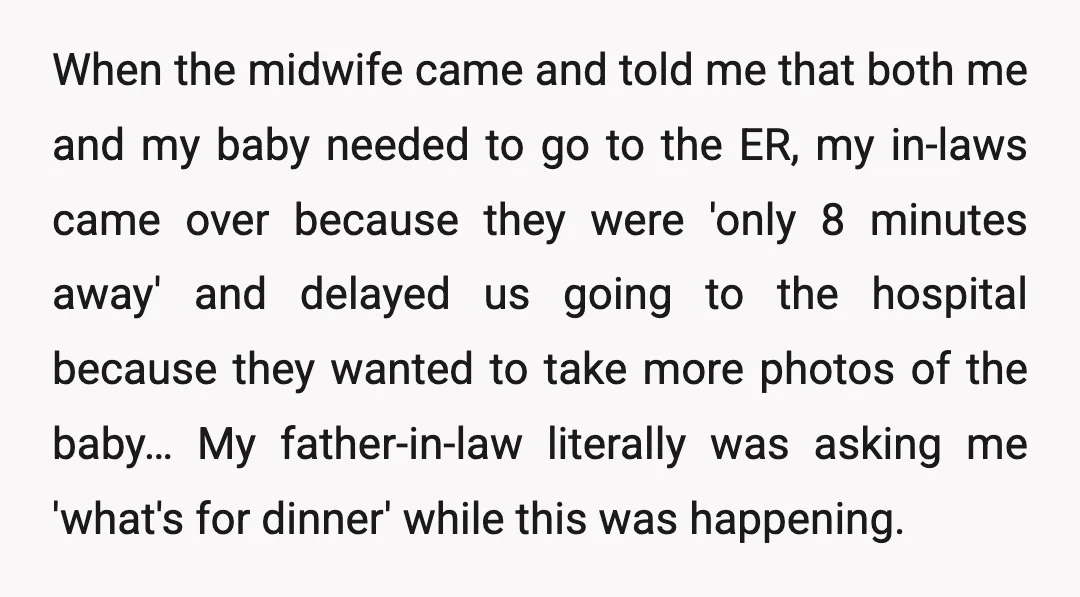 When the midwife came and told me that both me and my baby needed to go to the ER, my in-laws came over because they were 'only 8 minutes away'...