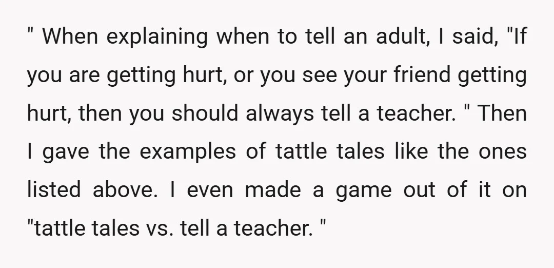 " When explaining when to tell an adult, I said, "If you are getting hurt, or you see your friend getting hurt, then you should always tell a teacher. "...