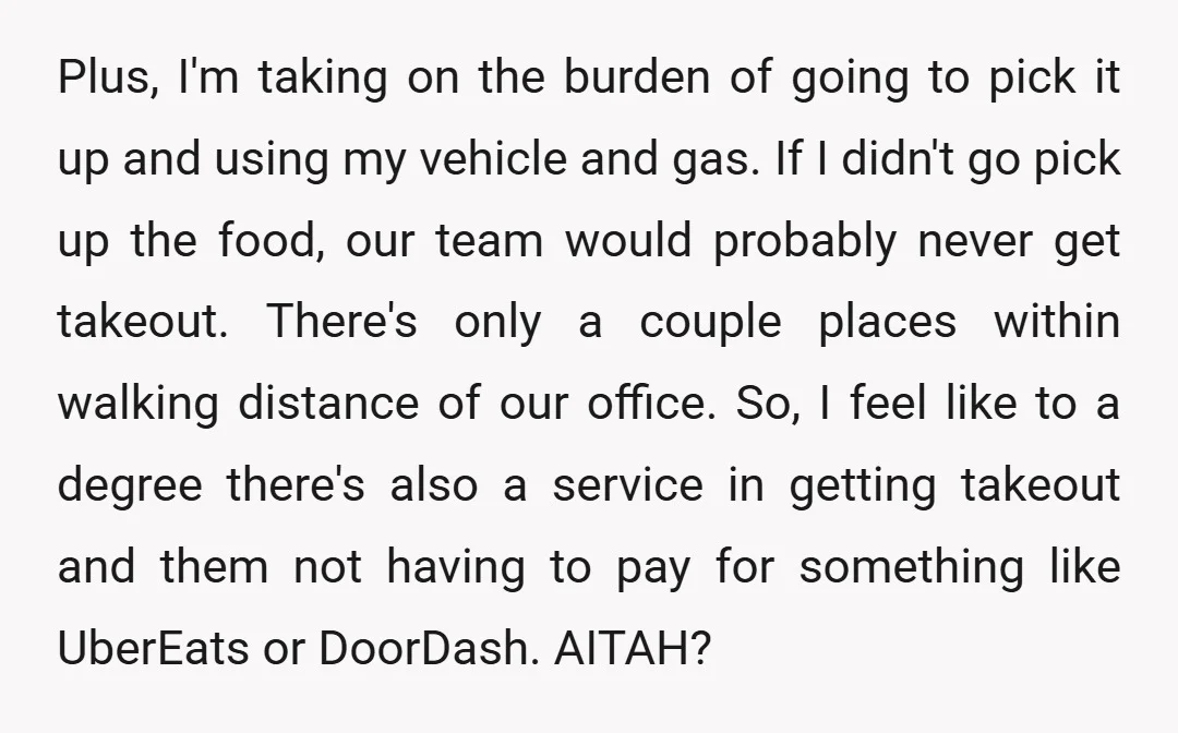 Plus, I'm taking on the burden of going to pick it up and using my vehicle and gas. If I didn't go pick up the food, our team would probably...