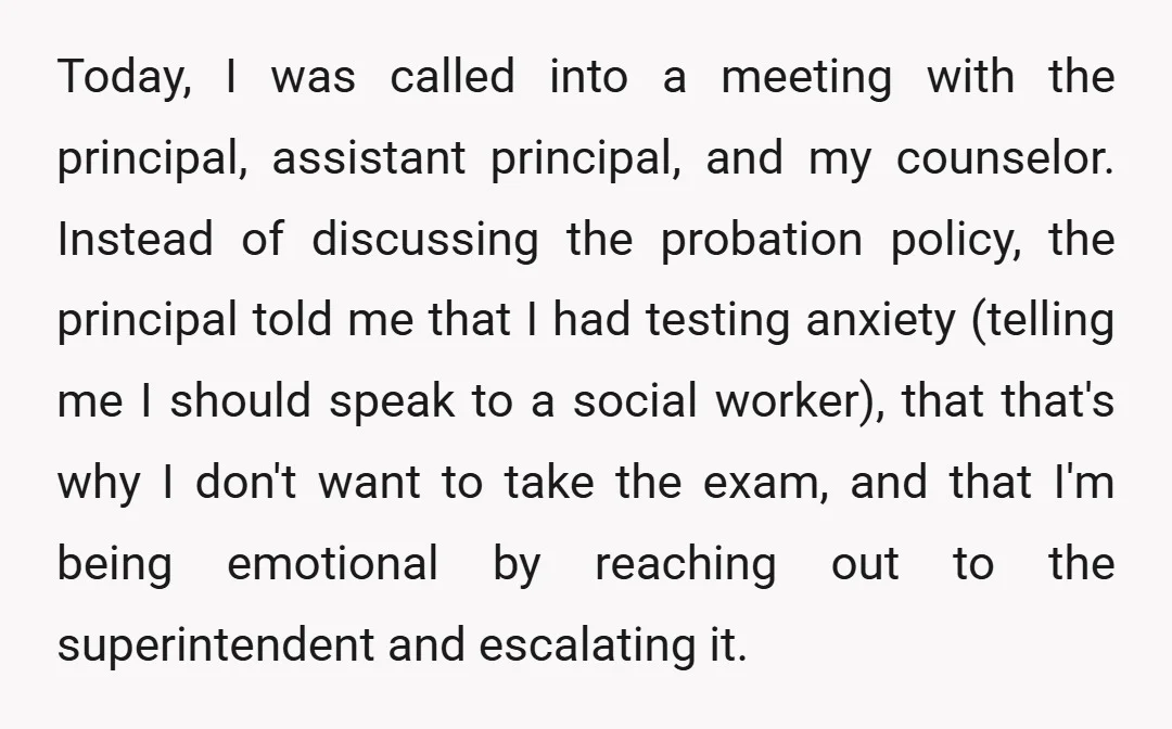 Today, I was called into a meeting with the principal, assistant principal, and my counselor. Instead of discussing the probation policy, the principal told me that I had testing anxiety...