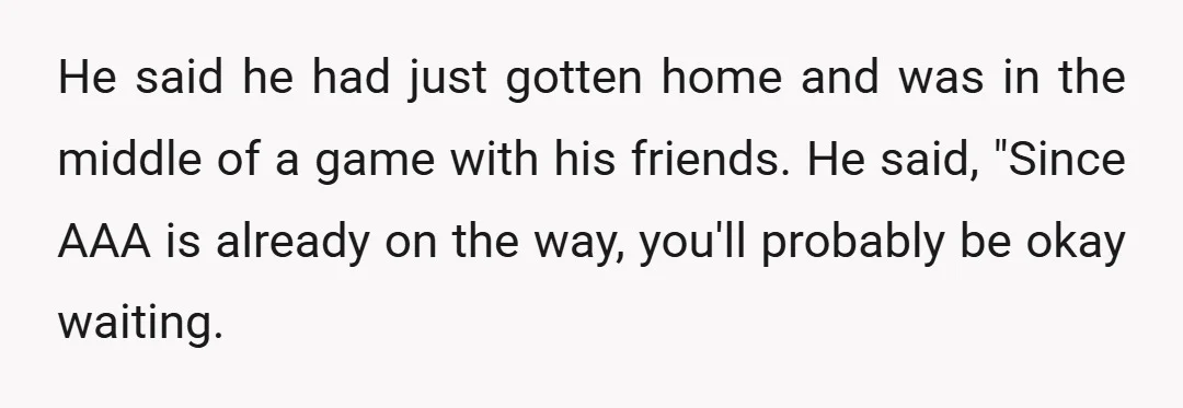 He said he had just gotten home and was in the middle of a game with his friends. He said, "Since AAA is already on the way, you'll probably be...