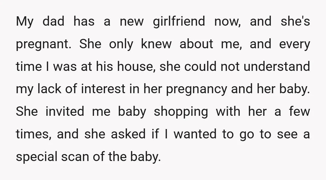 My dad has a new girlfriend now, and she's pregnant. She only knew about me, and every time I was at his house, she could not understand my lack of...