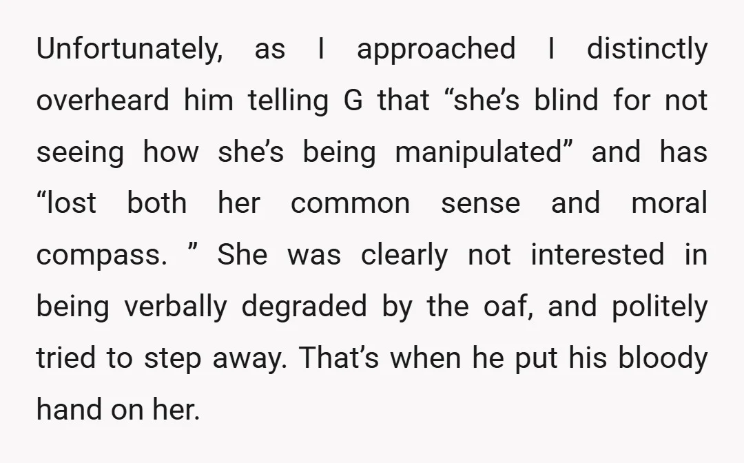Unfortunately, as I approached I distinctly overheard him telling G that “she’s blind for not seeing how she’s being manipulated” and has “lost both her common sense and moral compass....