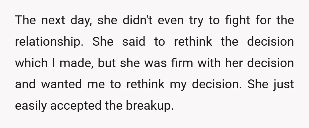 The next day, she didn't even try to fight for the relationship. She said to rethink the decision which I made, but she was firm with her decision and wanted...