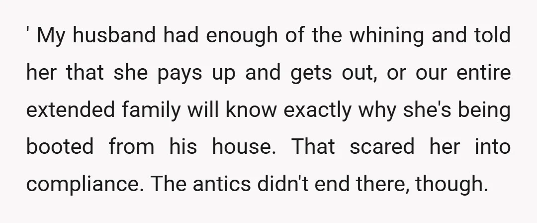 ' My husband had enough of the whining and told her that she pays up and gets out, or our entire extended family will know exactly why she's being booted...