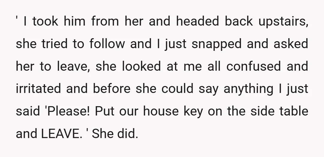 ' I took him from her and headed back upstairs, she tried to follow and I just snapped and asked her to leave, she looked at me all confused and...