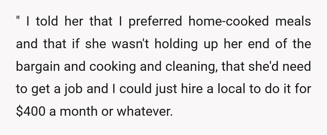 " I told her that I preferred home-cooked meals and that if she wasn't holding up her end of the bargain and cooking and cleaning, that she'd need to get...