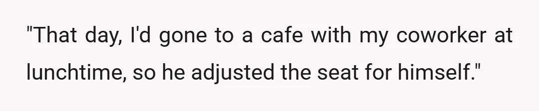 "That day, I'd gone to a cafe with my coworker at lunchtime, so he adjusted the seat for himself."