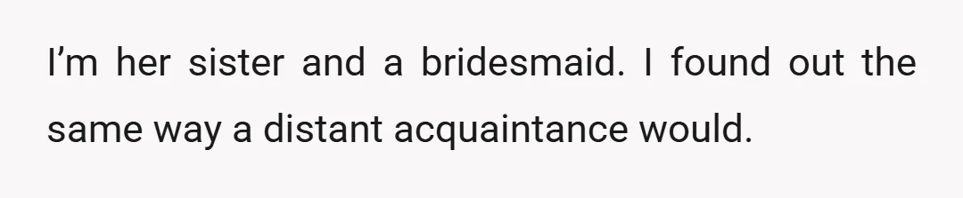 I’m her sister and a bridesmaid. I found out the same way a distant acquaintance would.