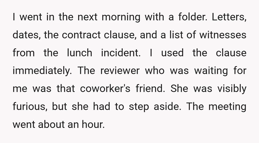 I went in the next morning with a folder. Letters, dates, the contract clause, and a list of witnesses from the lunch incident. I used the clause immediately. The reviewer...