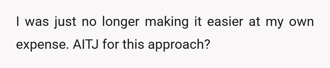 I was just no longer making it easier at my own expense. AITJ for this approach?