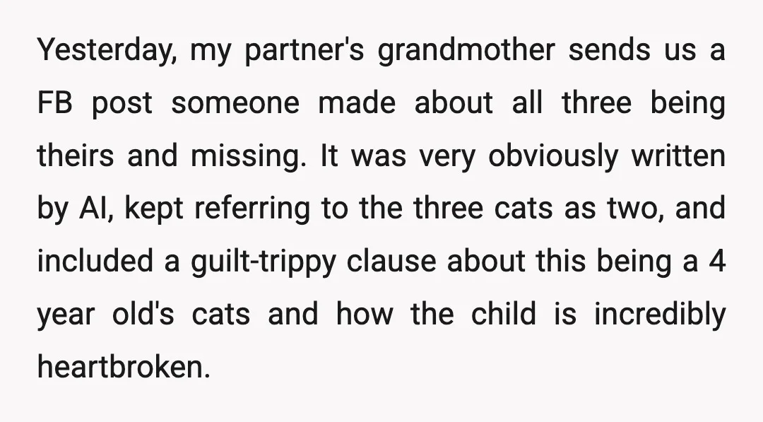 Yesterday, my partner's grandmother sends us a FB post someone made about all three being theirs and missing. It was very obviously written by AI, kept referring to the three...
