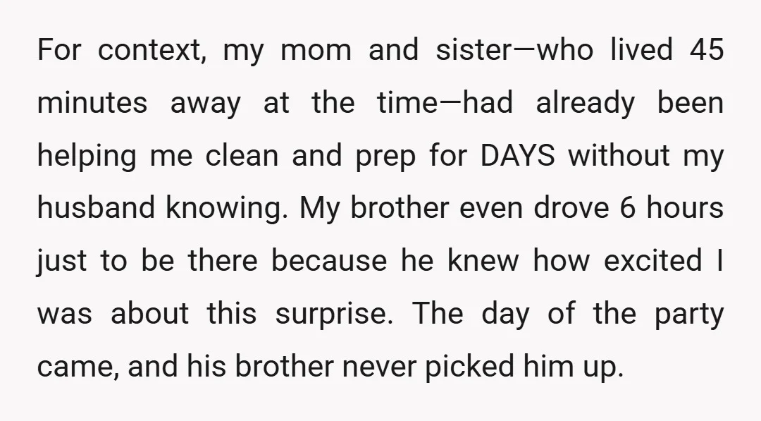 For context, my mom and sister—who lived 45 minutes away at the time—had already been helping me clean and prep for DAYS without my husband knowing. My brother even drove...