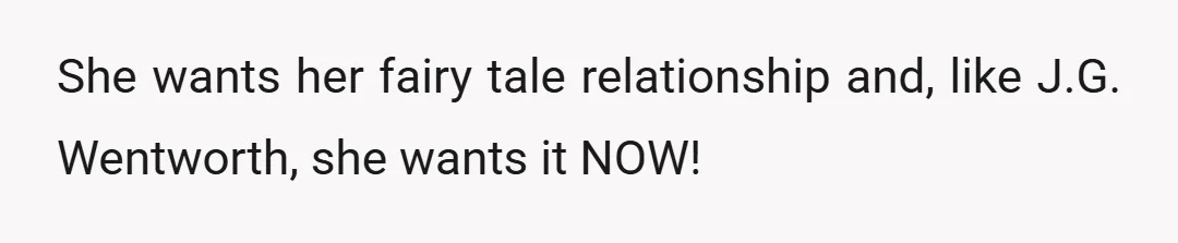 She wants her fairy tale relationship and, like J.G. Wentworth, she wants it NOW!