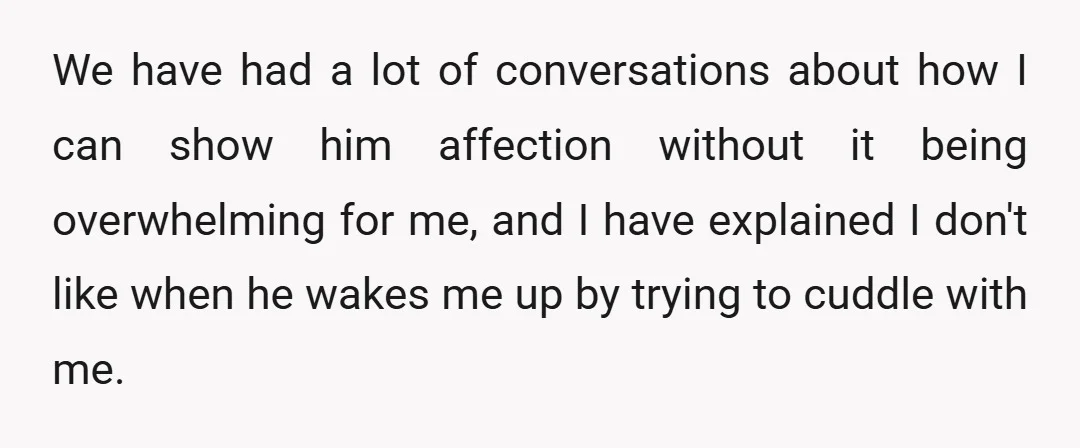 We have had a lot of conversations about how I can show him affection without it being overwhelming for me, and I have explained I don't like when he wakes...