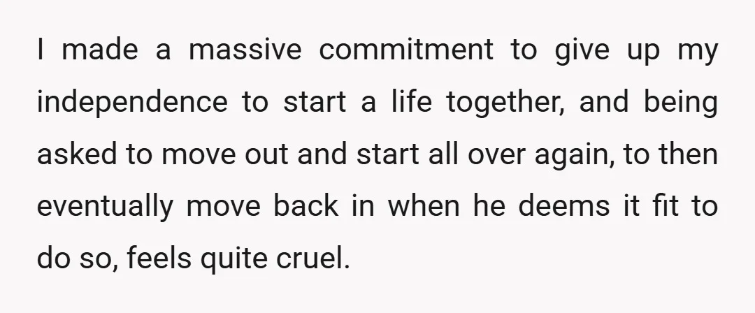 I made a massive commitment to give up my independence to start a life together, and being asked to move out and start all over again, to then eventually move...