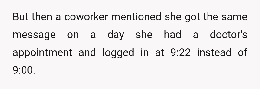 But then a coworker mentioned she got the same message on a day she had a doctor's appointment and logged in at 9:22 instead of 9:00.