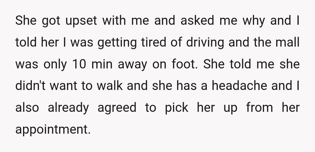 She got upset with me and asked me why and I told her I was getting tired of driving and the mall was only 10 min away on foot. She...